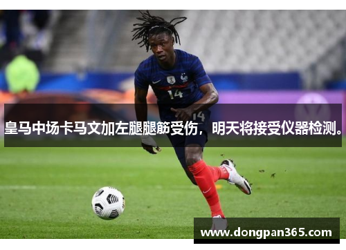 皇马中场卡马文加左腿腿筋受伤，明天将接受仪器检测。