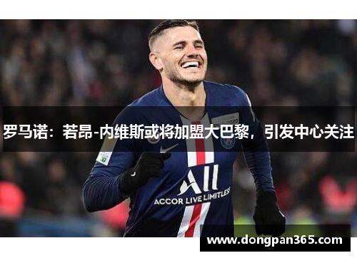 罗马诺：若昂-内维斯或将加盟大巴黎，引发中心关注